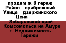 продам ж/б гараж › Район ­ прибрежный › Улица ­ дзержинского › Цена ­ 250 000 - Хабаровский край, Комсомольск-на-Амуре г. Недвижимость » Гаражи   